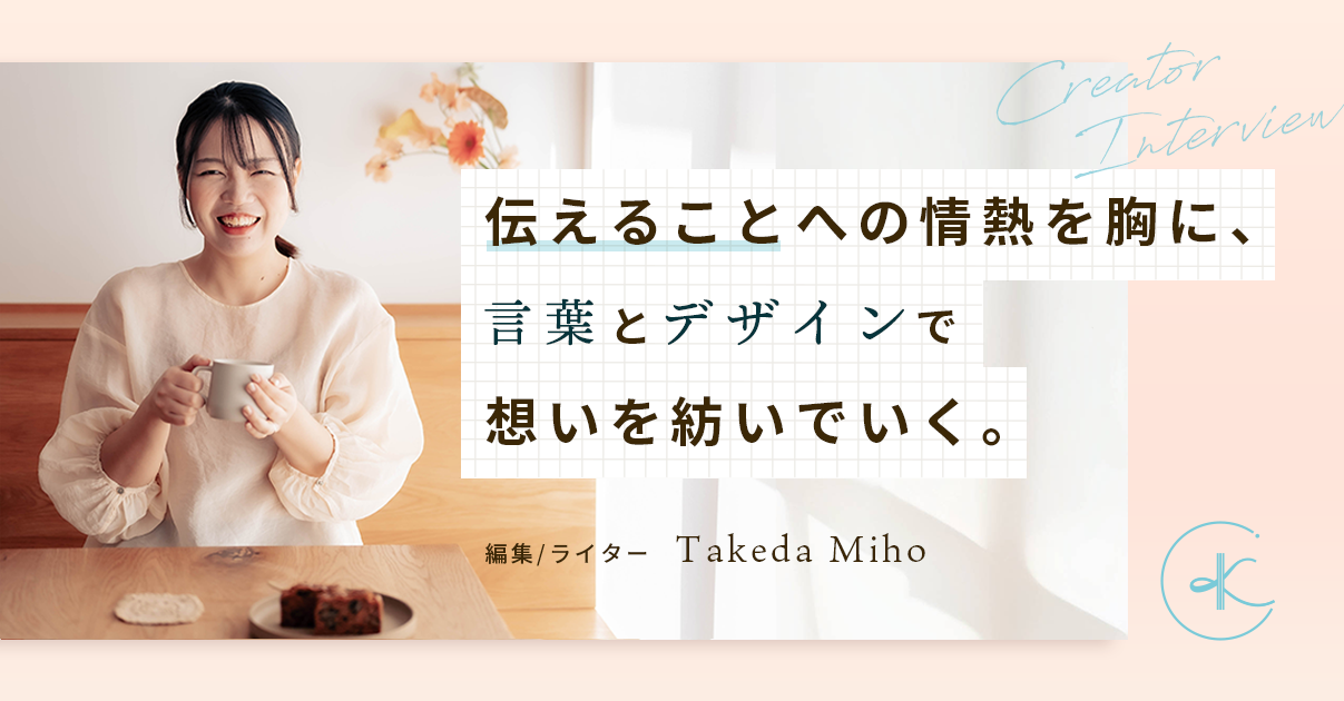 伝えることへの情熱を胸に、言葉とデザインで想いを紡いでいく｜Takeda Miho