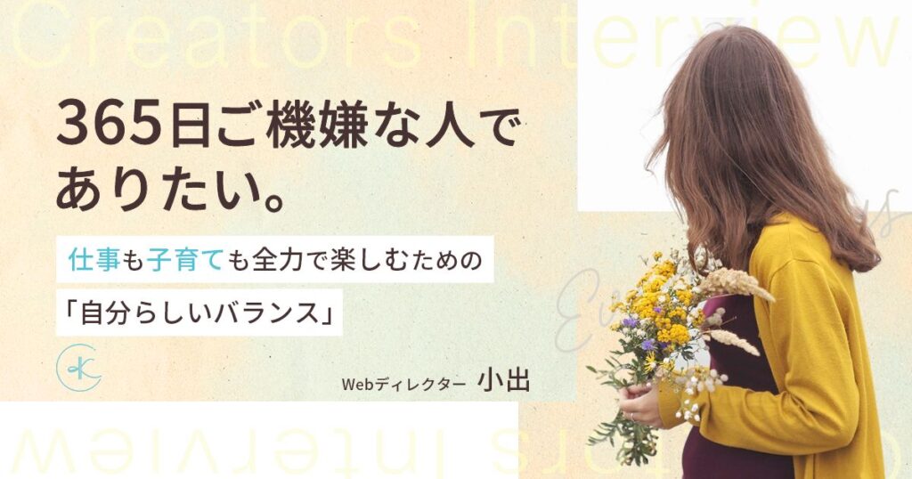 365日ご機嫌な人でありたい。仕事も子育ても全力で楽しむための“自分らしいバランス”｜小出