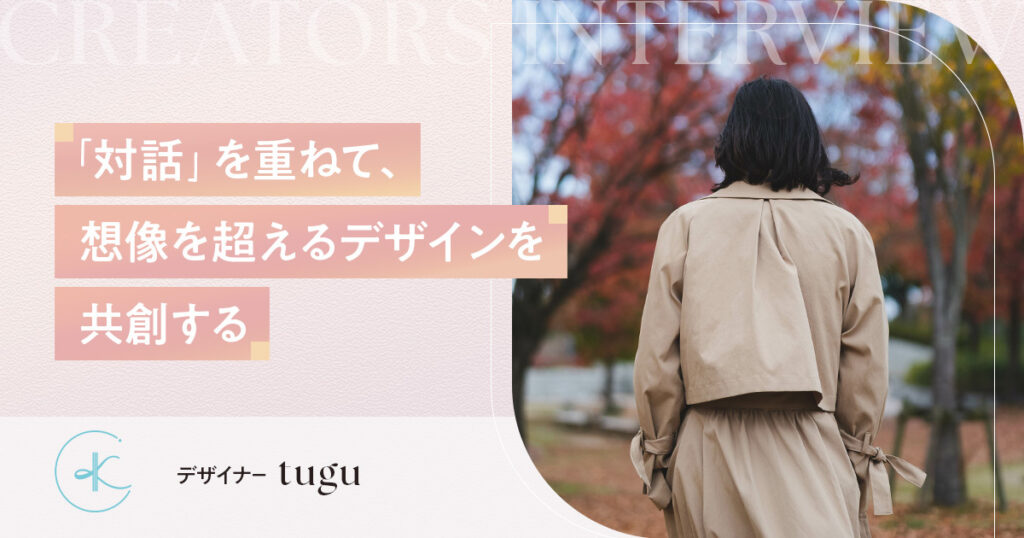 “対話”を重ねて、想像を超えるデザインを共創する｜tugu
